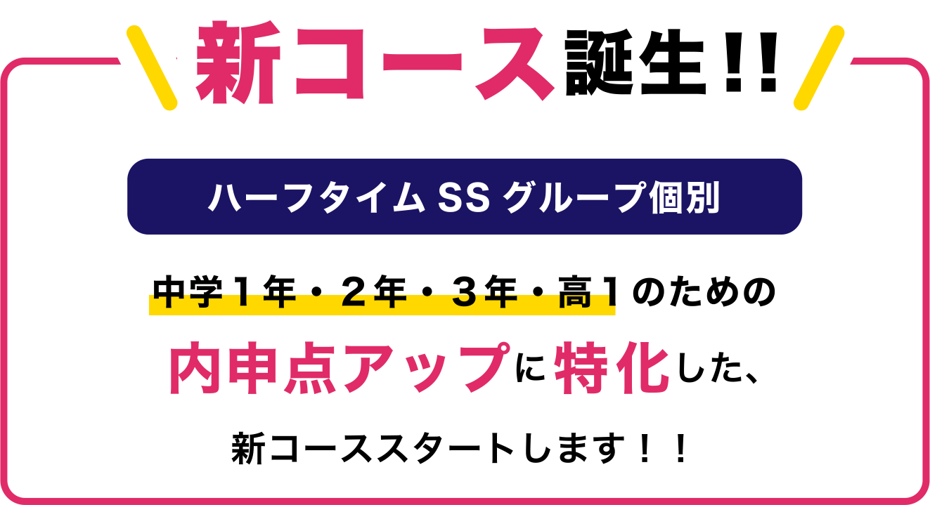 新コース誕生！！ ハーフタイムSSグループ個別 中学１年・２年・３年・高１のための内申点アップに特化した、新コーススタートします！！