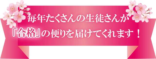 毎年たくさんの生徒さんが「合格」の便りを届けてくれます！